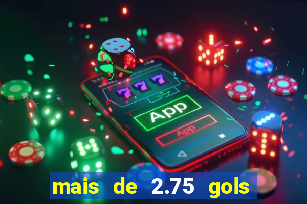mais de 2.75 gols o que significa